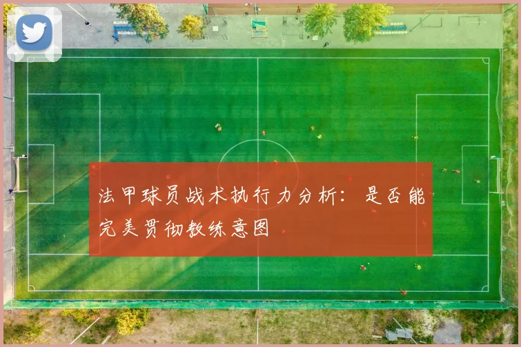 法甲球员战术执行力分析：是否能完美贯彻教练意图