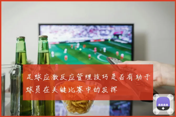 足球应激反应管理技巧是否有助于球员在关键比赛中的发挥