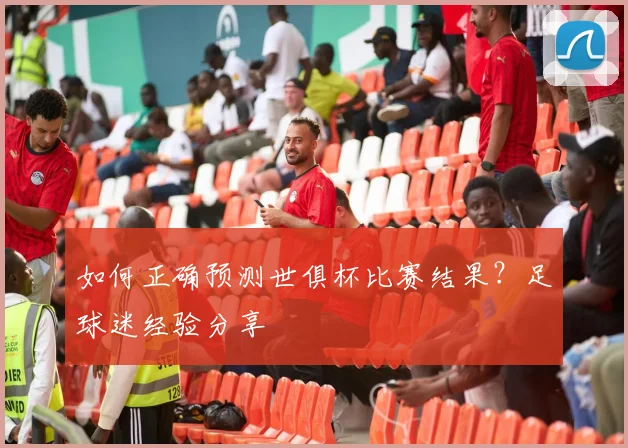 如何正确预测世俱杯比赛结果？足球迷经验分享