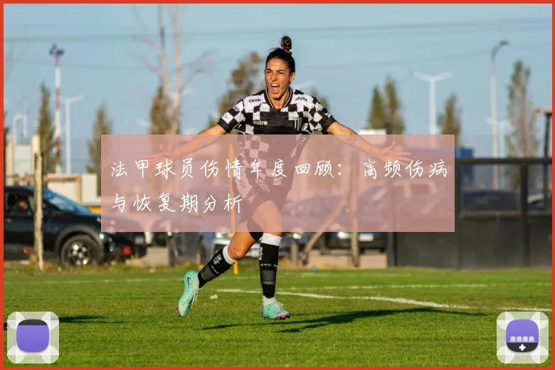 法甲球员伤情年度回顾：高频伤病与恢复期分析
