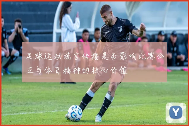 足球运动谎言传播是否影响比赛公正与体育精神的核心价值