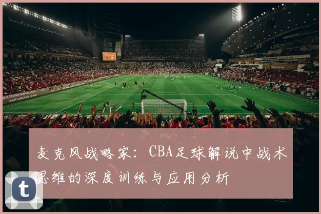 麦克风战略家：CBA足球解说中战术思维的深度训练与应用分析