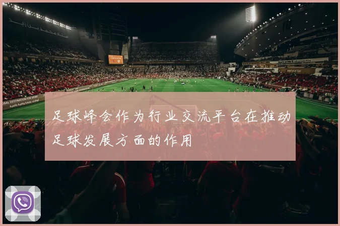 足球峰会作为行业交流平台在推动足球发展方面的作用
