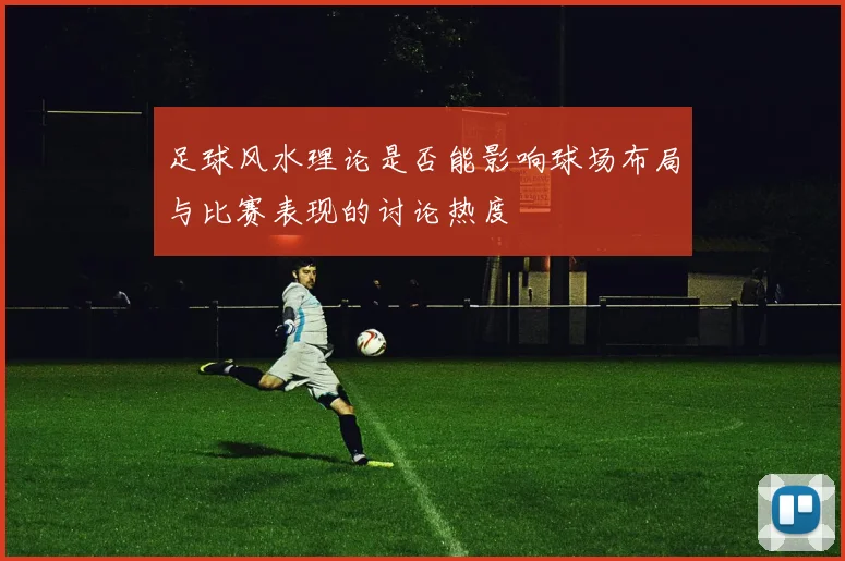 足球风水理论是否能影响球场布局与比赛表现的讨论热度