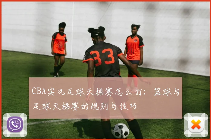 CBA实况足球天梯赛怎么打：篮球与足球天梯赛的规则与技巧
