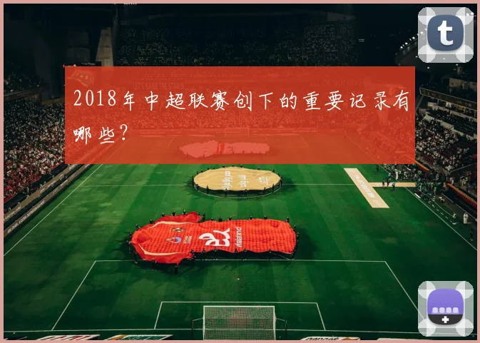 2018年中超联赛创下的重要记录有哪些？